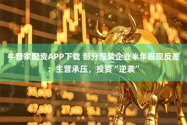 牛管家配资APP下载 部分服装企业半年报现反差：主营承压，投资“逆袭”