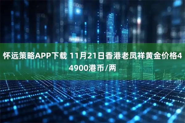 怀远策略APP下载 11月21日香港老凤祥黄金价格44900港币/两