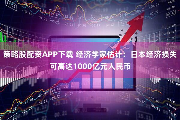 策略股配资APP下载 经济学家估计:日本经济损失可高达1000亿元人民币
