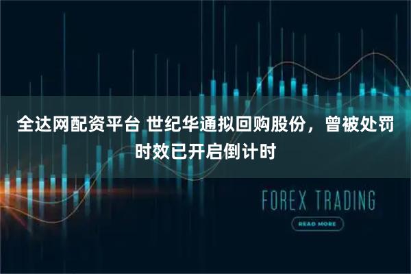 全达网配资平台 世纪华通拟回购股份，曾被处罚时效已开启倒计时