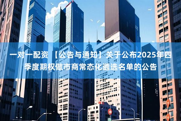 一对一配资 【公告与通知】关于公布2025年四季度期权做市商常态化遴选名单的公告