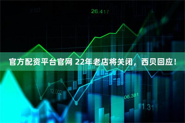 官方配资平台官网 22年老店将关闭，西贝回应！