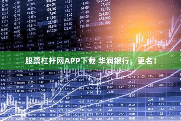 股票杠杆网APP下载 华润银行，更名！