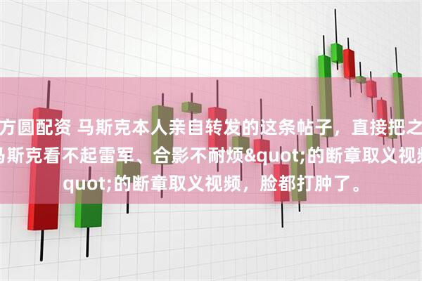 方圆配资 马斯克本人亲自转发的这条帖子，直接把之前所有"马斯克看不起雷军、合影不耐烦"的断章取义视频，脸都打肿了。
