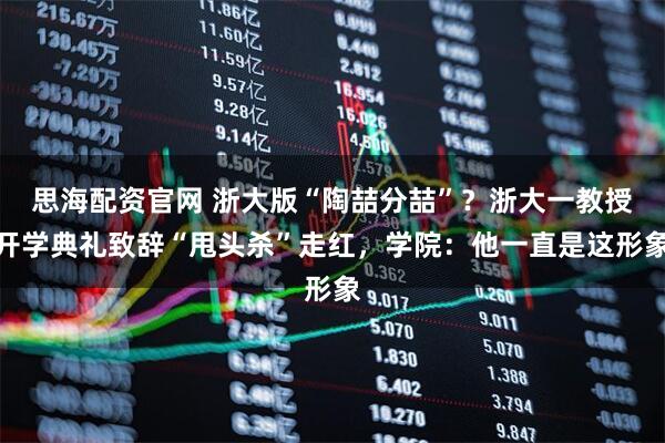 思海配资官网 浙大版“陶喆分喆”？浙大一教授开学典礼致辞“甩头杀”走红，学院：他一直是这形象
